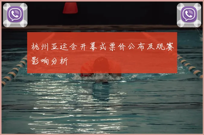 杭州亚运会开幕式票价公布及观赛影响分析