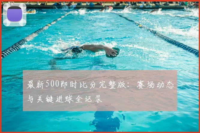 最新500即时比分完整版：赛场动态与关键进球全记录