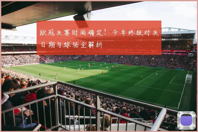 欧冠决赛时间确定！今年终极对决日期与球场全解析