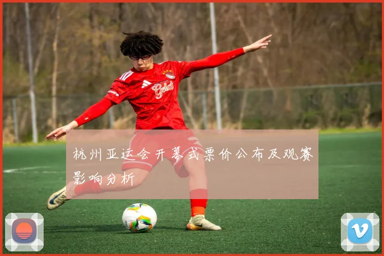 杭州亚运会开幕式票价公布及观赛影响分析