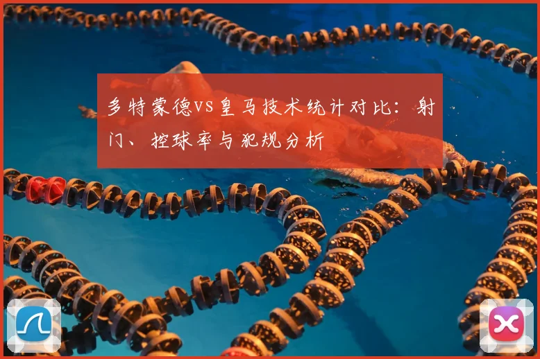 多特蒙德vs皇马技术统计对比：射门、控球率与犯规分析