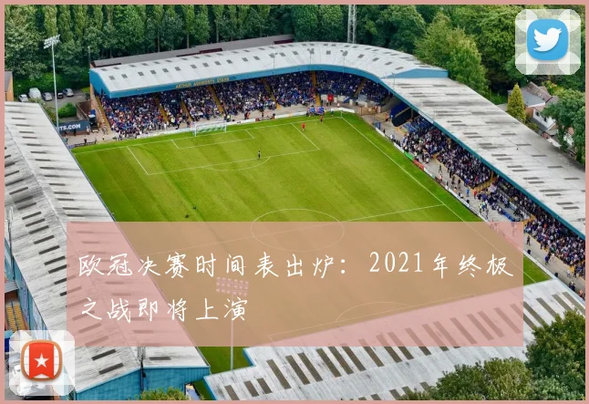 欧冠决赛时间表出炉：2021年终极之战即将上演