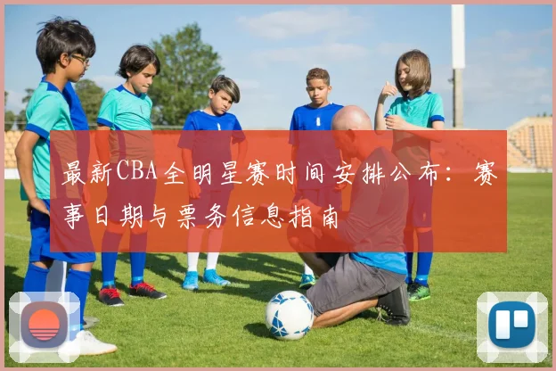 最新CBA全明星赛时间安排公布：赛事日期与票务信息指南