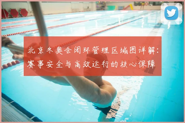 北京冬奥会闭环管理区域图详解:赛事安全与高效运行的核心保障