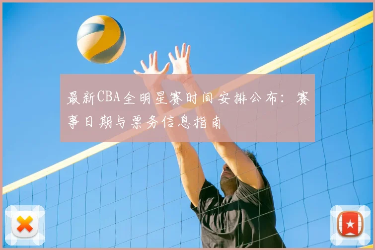 最新CBA全明星赛时间安排公布：赛事日期与票务信息指南