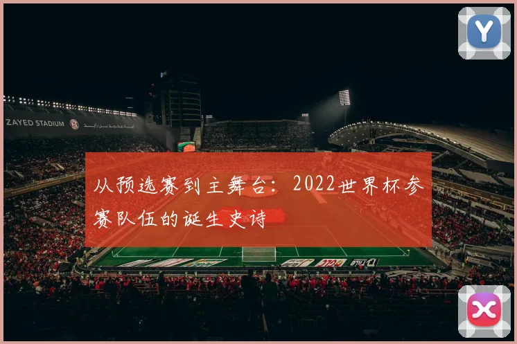 从预选赛到主舞台：2022世界杯参赛队伍的诞生史诗