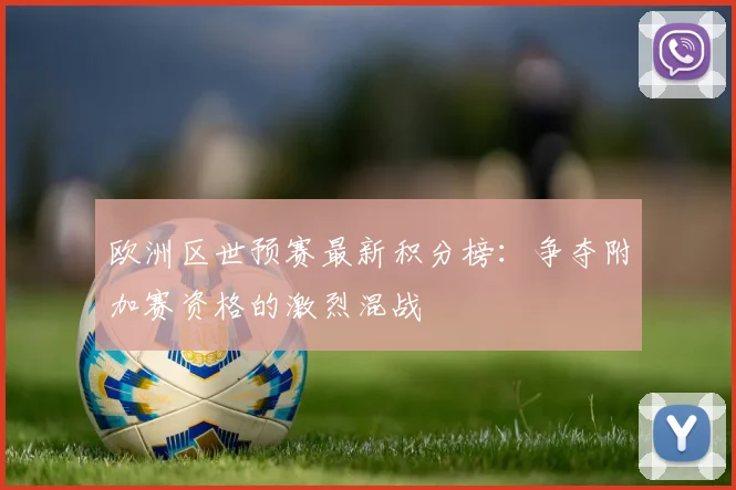 欧洲区世预赛最新积分榜：争夺附加赛资格的激烈混战