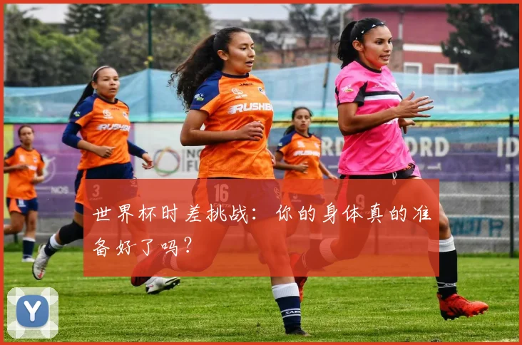 世界杯时差挑战：你的身体真的准备好了吗？
