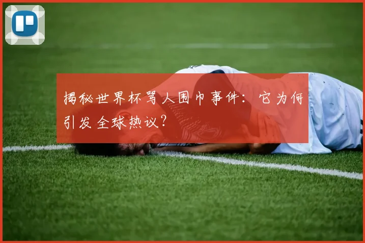 揭秘世界杯骂人围巾事件：它为何引发全球热议？
