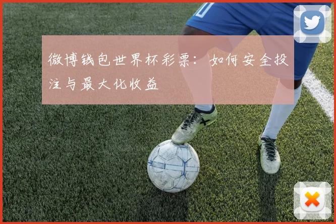 微博钱包世界杯彩票：如何安全投注与最大化收益
