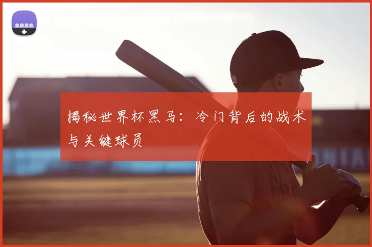 揭秘世界杯黑马：冷门背后的战术与关键球员