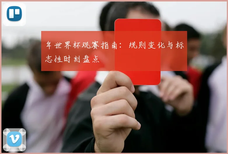 年世界杯观赛指南：规则变化与标志性时刻盘点
