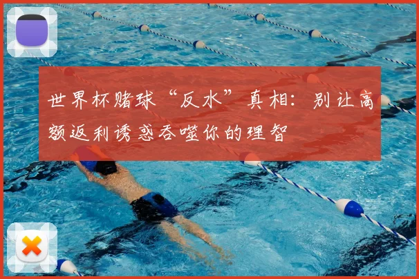 世界杯赌球“反水”真相：别让高额返利诱惑吞噬你的理智