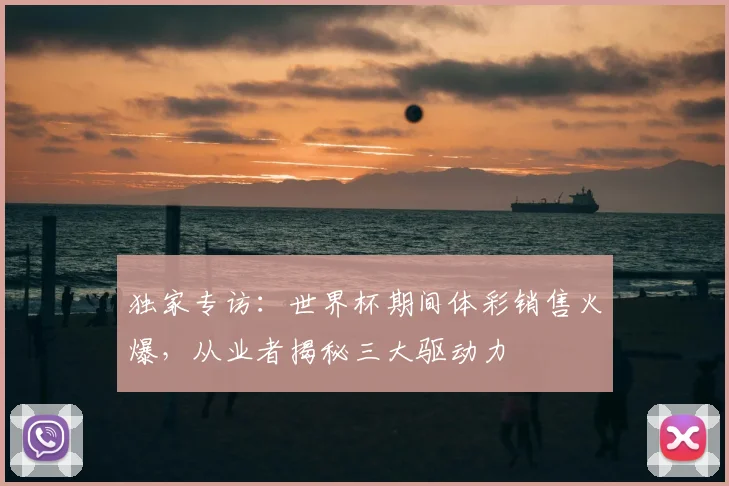 独家专访:世界杯期间体彩销售火爆,从业者揭秘三大驱动力