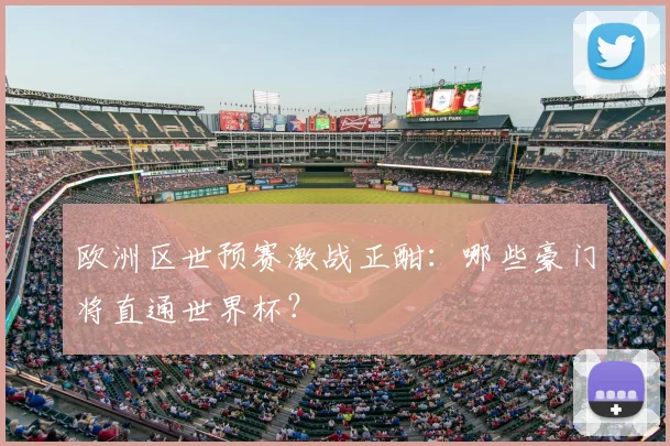 欧洲区世预赛激战正酣：哪些豪门将直通世界杯？