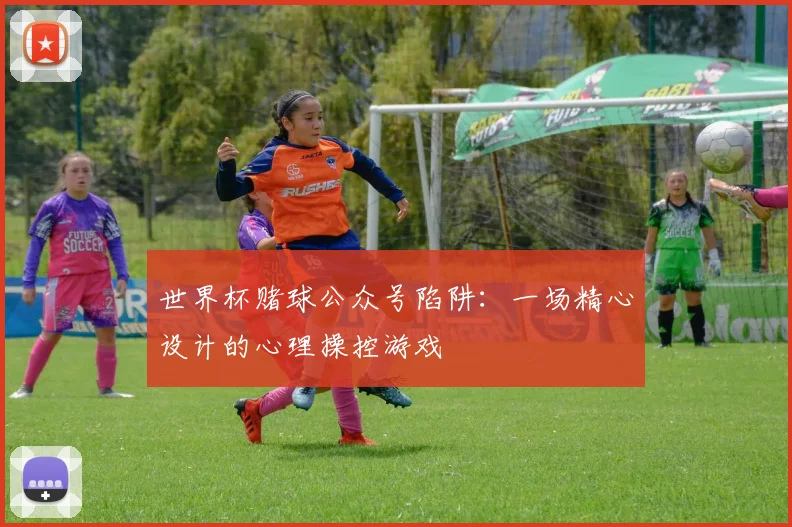 世界杯赌球公众号陷阱：一场精心设计的心理操控游戏