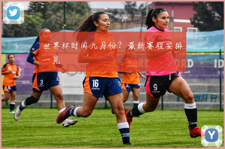 世界杯时间几月份？最新赛程安排一览
