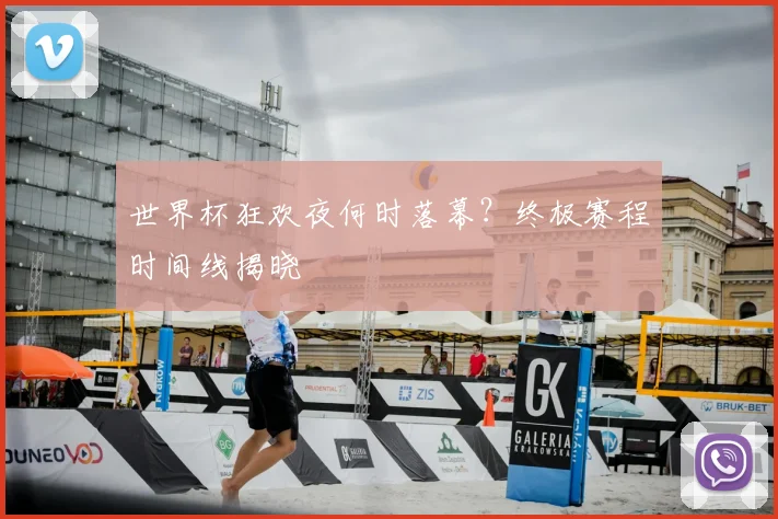 世界杯狂欢夜何时落幕？终极赛程时间线揭晓