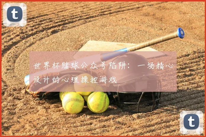 世界杯赌球公众号陷阱：一场精心设计的心理操控游戏