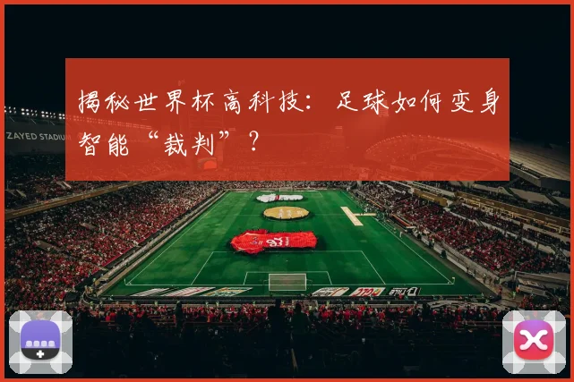 揭秘世界杯高科技：足球如何变身智能“裁判”？