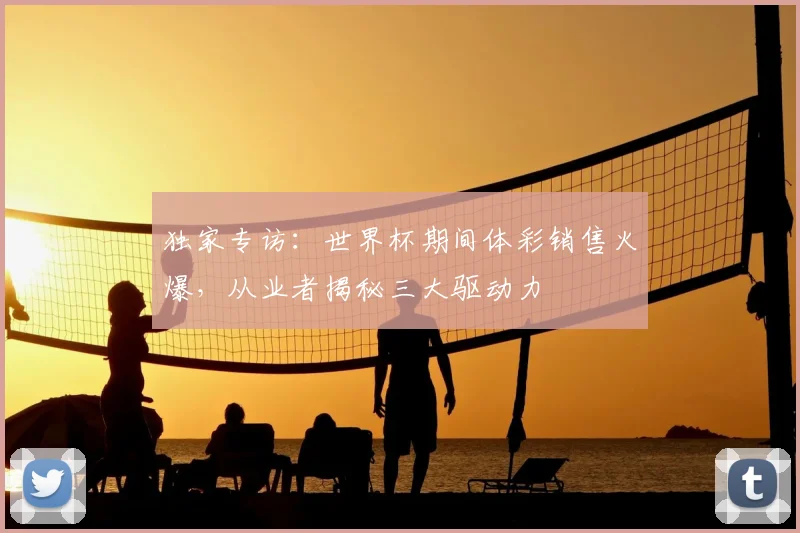 独家专访:世界杯期间体彩销售火爆,从业者揭秘三大驱动力