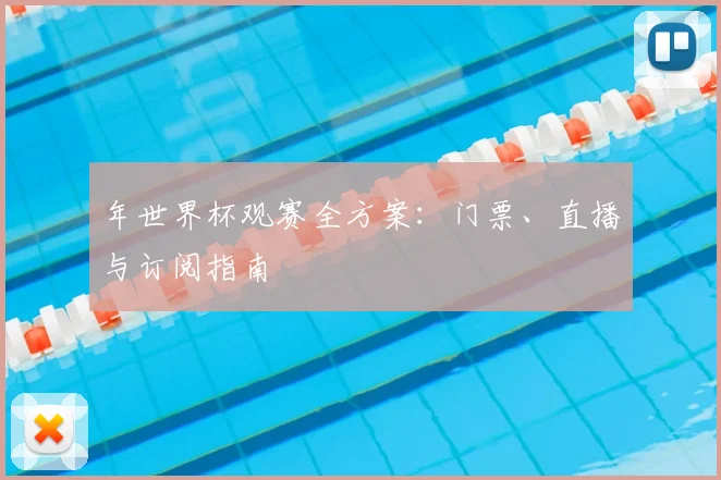 年世界杯观赛全方案：门票、直播与订阅指南
